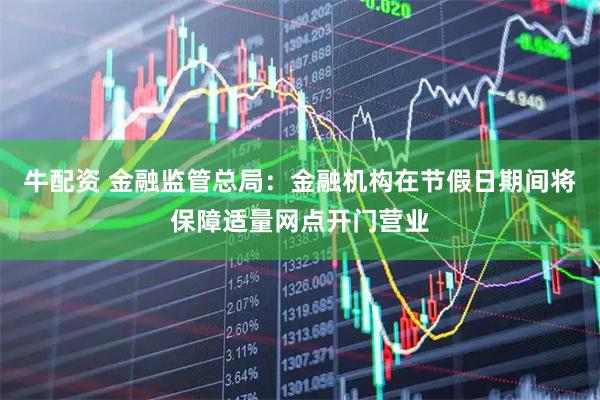 牛配资 金融监管总局：金融机构在节假日期间将保障适量网点开门营业